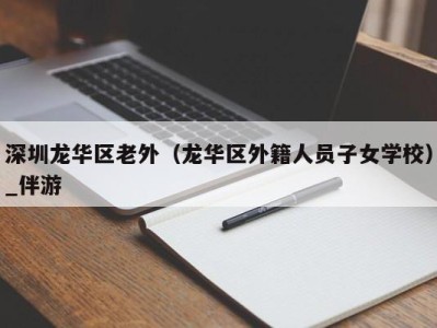 深圳龙华区老外（龙华区外籍人员子女学校）_伴游