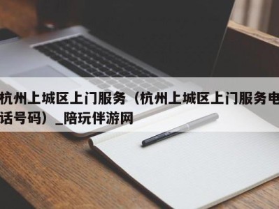 杭州上城区上门服务（杭州上城区上门服务电话号码）_陪玩伴游网