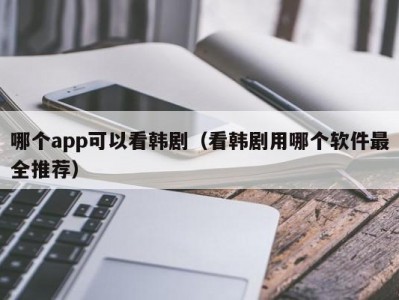 哪个app可以看韩剧（看韩剧用哪个软件最全推荐）