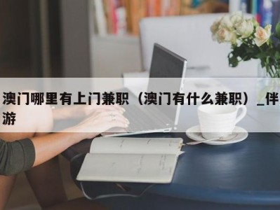 澳门哪里有上门兼职（澳门有什么兼职）_伴游