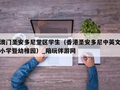 澳门圣安多尼堂区学生（香港圣安多尼中英文小学暨幼稚园）_陪玩伴游网