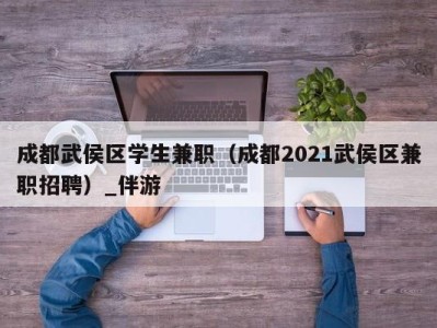 成都武侯区学生兼职（成都2021武侯区兼职招聘）_伴游