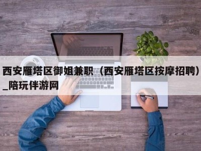 西安雁塔区御姐兼职（西安雁塔区按摩招聘）_陪玩伴游网