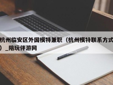 杭州临安区外国模特兼职（杭州模特联系方式）_陪玩伴游网