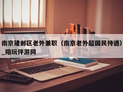 南京建邺区老外兼职（南京老外超国民待遇）_陪玩伴游网