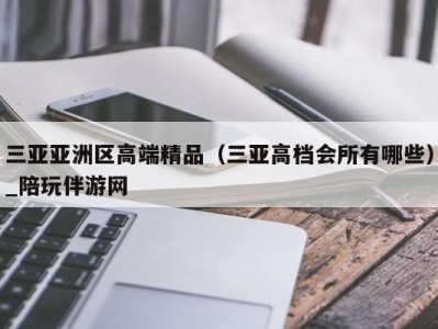 三亚亚洲区高端精品（三亚高档会所有哪些）_陪玩伴游网