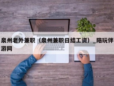 泉州老外兼职（泉州兼职日结工资）_陪玩伴游网