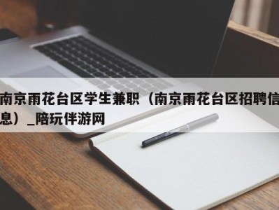 南京雨花台区学生兼职（南京雨花台区招聘信息）_陪玩伴游网